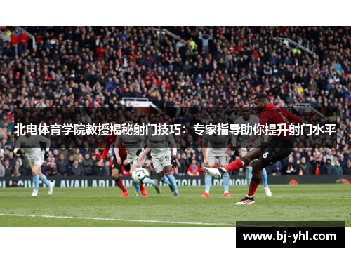 北电体育学院教授揭秘射门技巧：专家指导助你提升射门水平