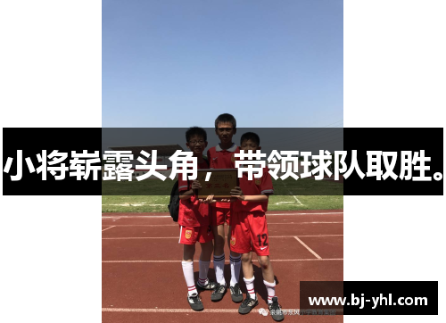 小将崭露头角，带领球队取胜。
