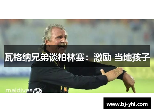 瓦格纳兄弟谈柏林赛：激励 当地孩子